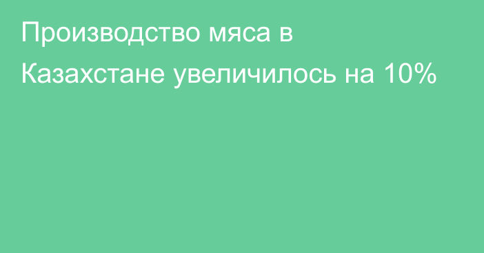 Производство мяса в Казахстане увеличилось на 10%