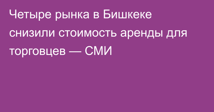 Четыре рынка в Бишкеке снизили стоимость аренды для торговцев — СМИ