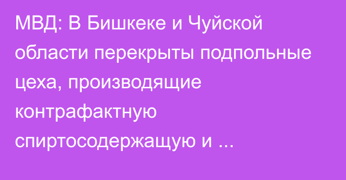 МВД: В Бишкеке и Чуйской области перекрыты подпольные цеха, производящие контрафактную спиртосодержащую и алкогольную продукцию