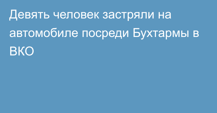 Девять человек застряли на автомобиле посреди Бухтармы в ВКО