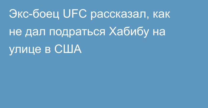 Экс-боец UFC рассказал, как не дал подраться Хабибу на улице в США