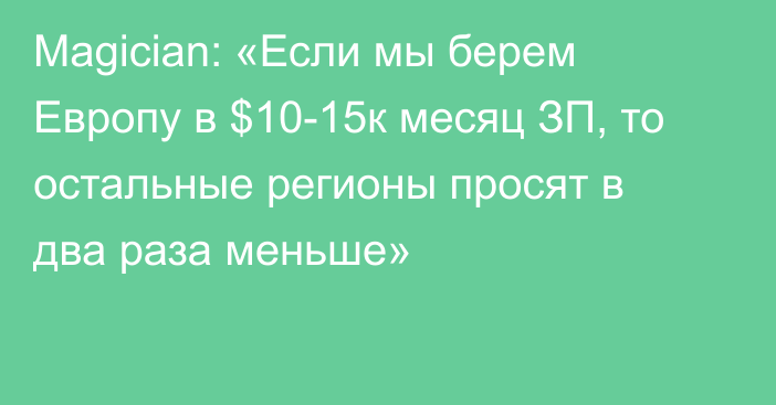 Magician: «Если мы берем Европу в $10-15к месяц ЗП, то остальные регионы просят в два раза меньше»