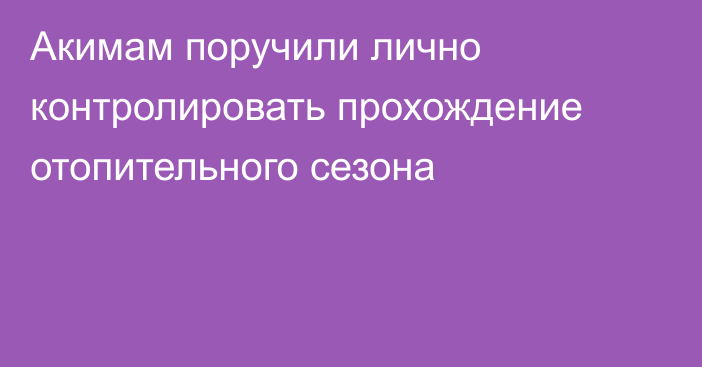 Акимам поручили лично контролировать прохождение отопительного сезона