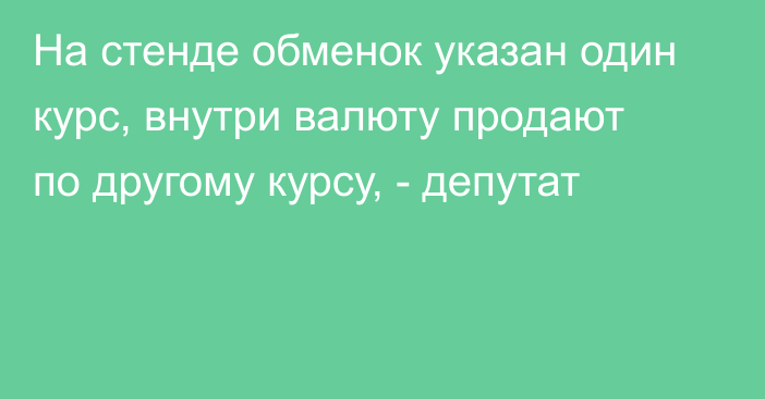 На стенде обменок указан один курс, внутри валюту продают по другому курсу, - депутат