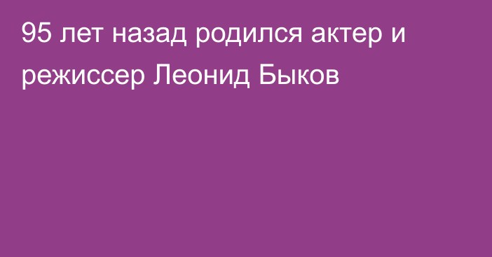 95 лет назад родился актер и режиссер Леонид Быков