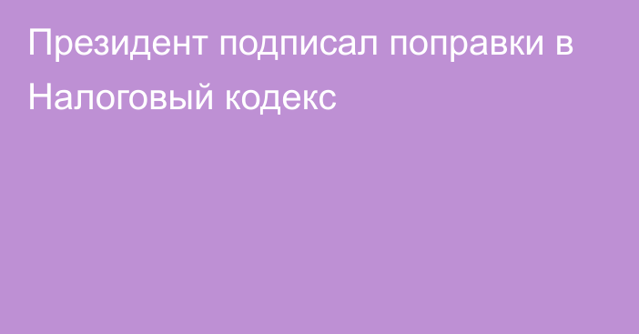 Президент подписал поправки в Налоговый кодекс