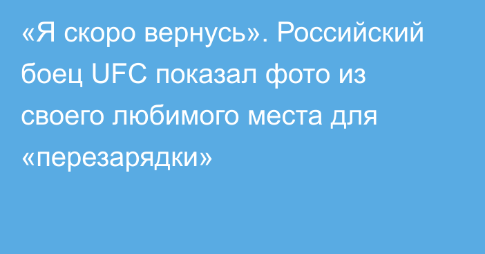 «Я скоро вернусь». Российский боец UFC показал фото из своего любимого места для «перезарядки»