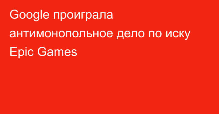 Google проиграла антимонопольное дело по иску Epic Games