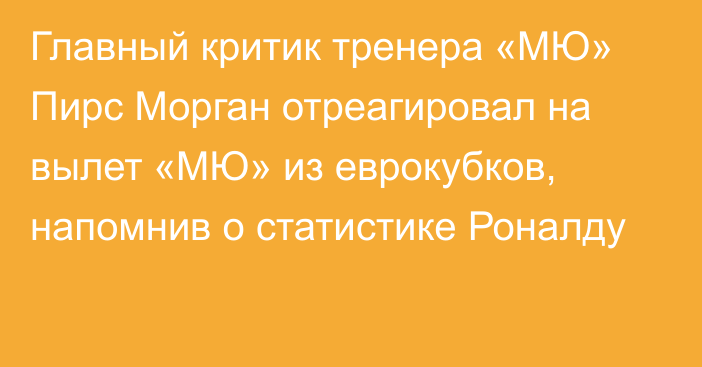 Главный критик тренера «МЮ» Пирс Морган отреагировал на вылет «МЮ» из еврокубков, напомнив о статистике Роналду