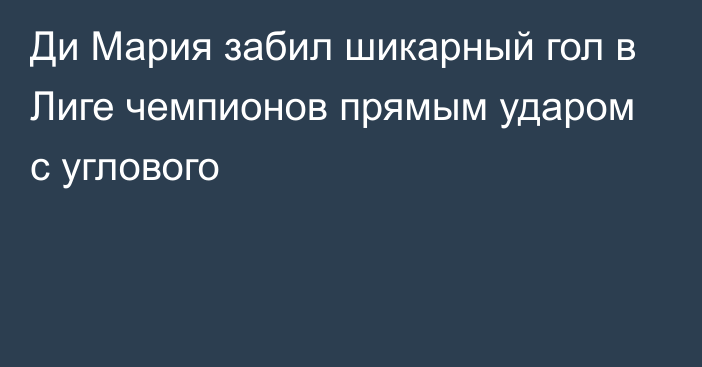 Ди Мария забил шикарный гол в Лиге чемпионов прямым ударом с углового