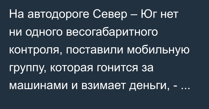 На автодороге Север – Юг нет ни одного весогабаритного контроля, поставили мобильную группу, которая гонится за машинами и взимает деньги, - депутат