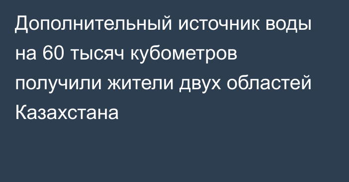 Дополнительный источник воды на 60 тысяч кубометров получили жители двух областей Казахстана