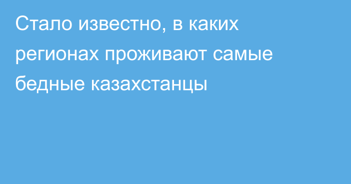 Стало известно, в каких регионах проживают самые бедные казахстанцы