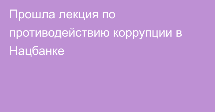 Прошла лекция по противодействию коррупции в Нацбанке