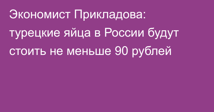 Экономист Прикладова: турецкие яйца в России будут стоить  не меньше 90 рублей