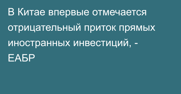 В Китае впервые отмечается отрицательный приток прямых иностранных инвестиций, - ЕАБР