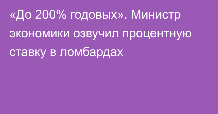 «До 200% годовых». Министр экономики озвучил процентную ставку в ломбардах