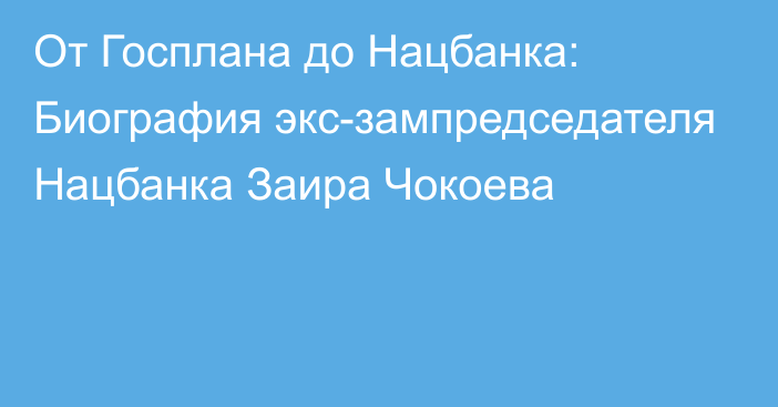 От Госплана до Нацбанка: Биография экс-зампредседателя Нацбанка Заира Чокоева