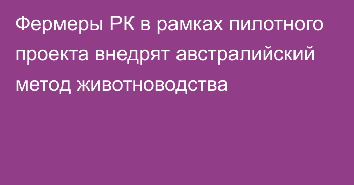 Фермеры РК в рамках пилотного проекта внедрят австралийский метод животноводства