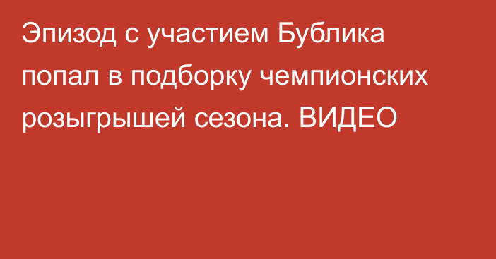 Эпизод с участием Бублика попал в подборку чемпионских розыгрышей сезона. ВИДЕО