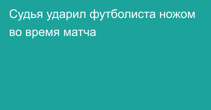 Судья ударил футболиста ножом во время матча