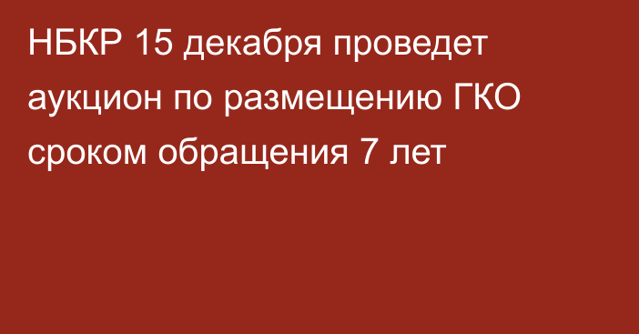 НБКР 15 декабря проведет аукцион по размещению ГКО сроком обращения 7 лет