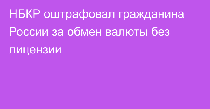 НБКР оштрафовал гражданина России за обмен валюты без лицензии