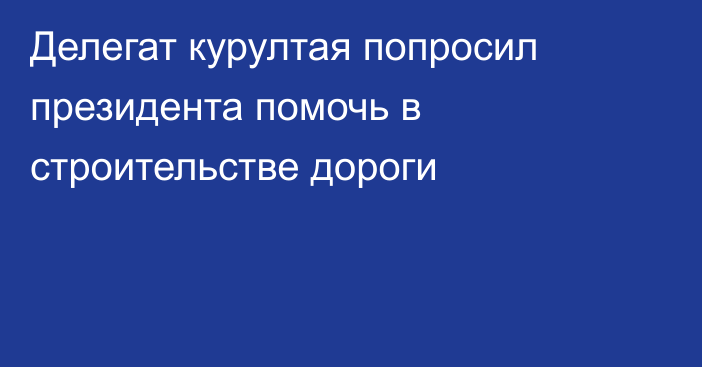 Делегат курултая попросил президента помочь в строительстве дороги