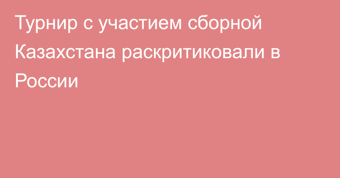 Турнир с участием сборной Казахстана раскритиковали в России