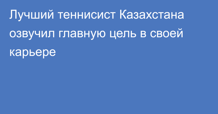 Лучший теннисист Казахстана озвучил главную цель в своей карьере