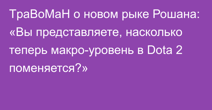 TpaBoMaH о новом рыке Рошана: «Вы представляете, насколько теперь макро-уровень в Dota 2 поменяется?»