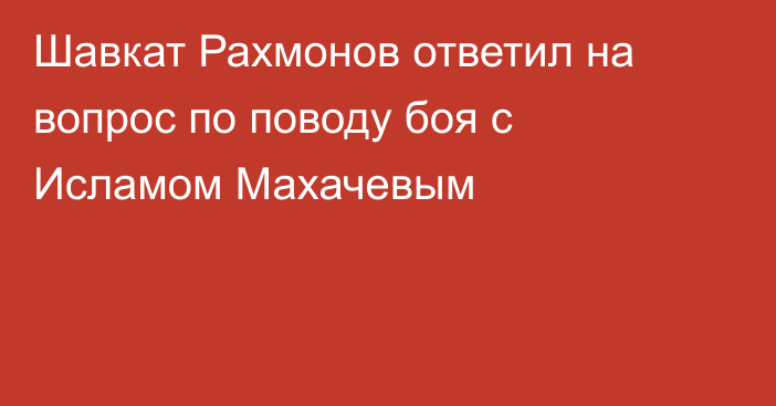 Шавкат Рахмонов ответил на вопрос по поводу боя с Исламом Махачевым