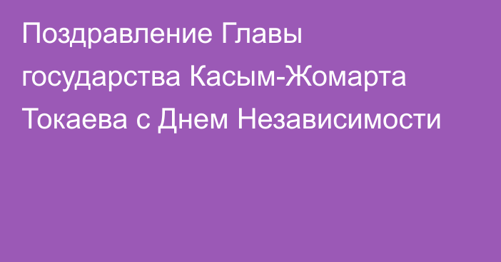 Поздравление Главы государства  Касым-Жомарта Токаева с Днем Независимости