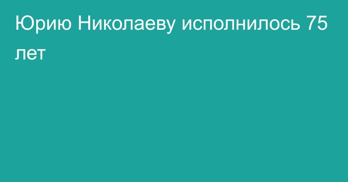 Юрию Николаеву исполнилось 75 лет