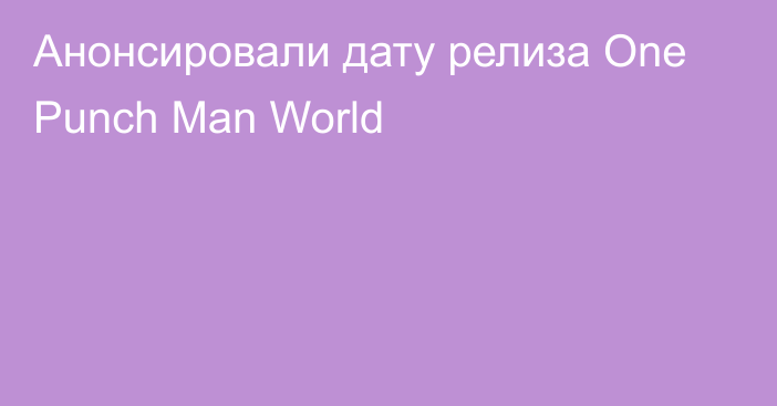 Анонсировали дату релиза One Punch Man World