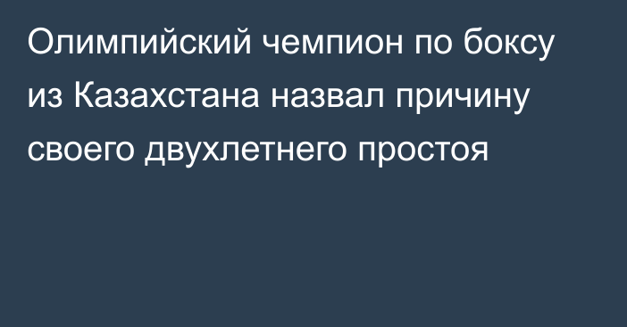 Олимпийский чемпион по боксу из Казахстана назвал причину своего двухлетнего простоя