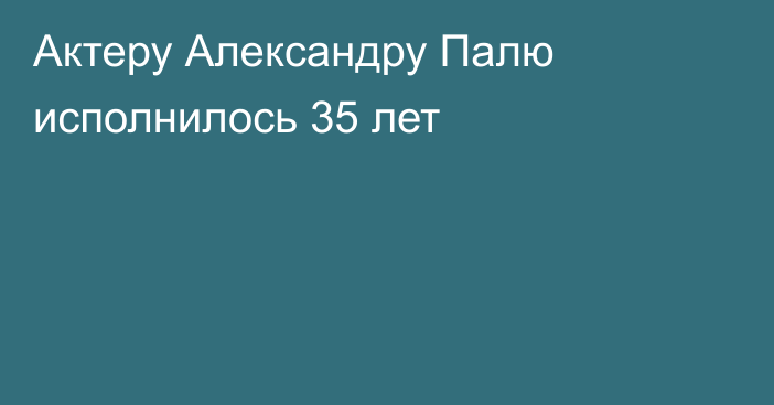 Актеру Александру Палю исполнилось 35 лет