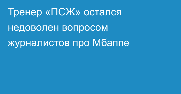 Тренер «ПСЖ» остался недоволен вопросом журналистов про Мбаппе