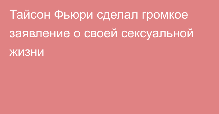 Тайсон Фьюри сделал громкое заявление о своей сексуальной жизни