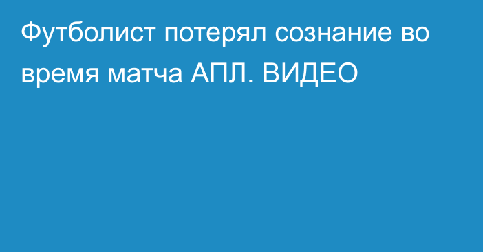 Футболист потерял сознание во время матча АПЛ. ВИДЕО