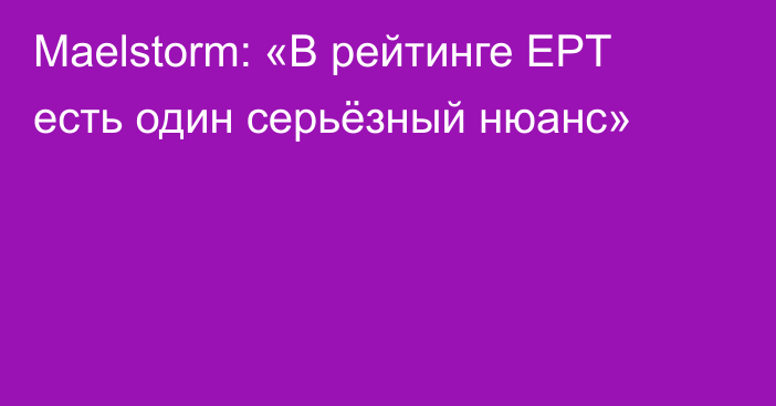 Maelstorm: «В рейтинге EPT есть один серьёзный нюанс»