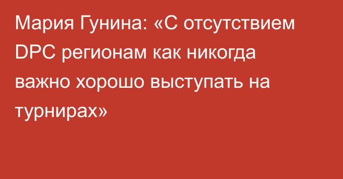 Мария Гунина: «C отсутствием DPC регионам как никогда важно хорошо выступать на турнирах»