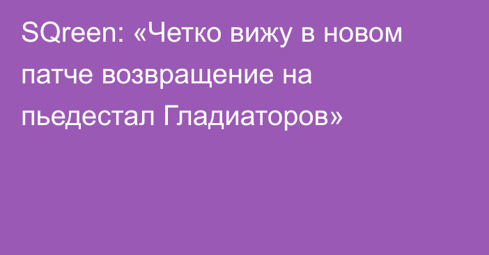 SQreen: «Четко вижу в новом патче возвращение на пьедестал Гладиаторов»