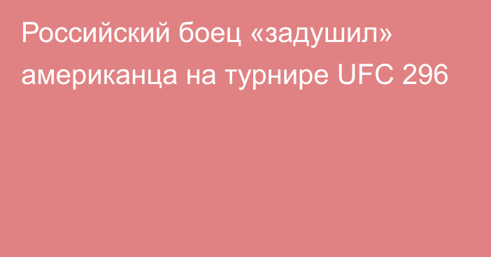 Российский боец «задушил» американца на турнире UFC 296