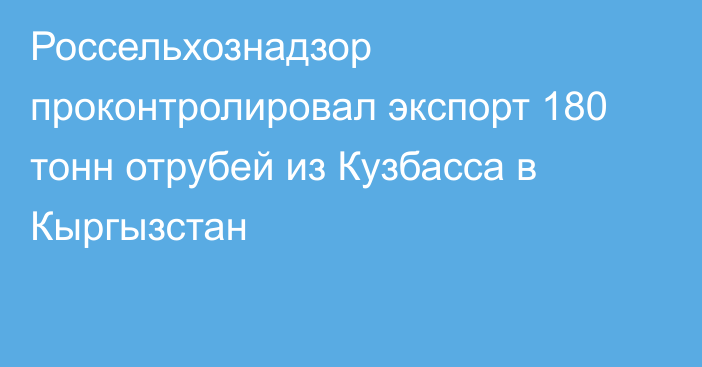 Россельхознадзор проконтролировал экспорт 180 тонн отрубей из Кузбасса в Кыргызстан