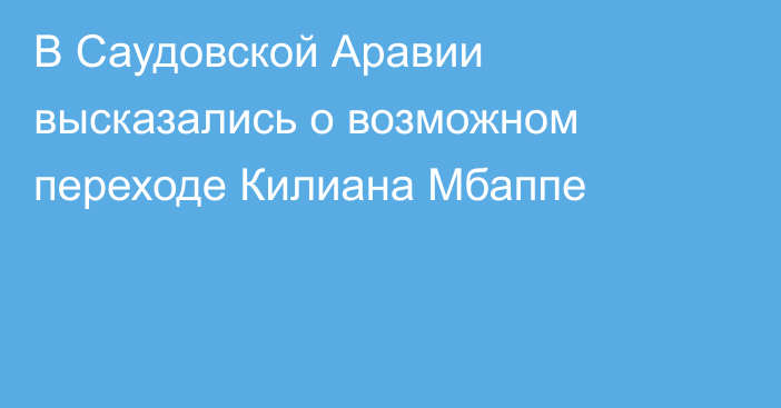 В Саудовской Аравии высказались о возможном переходе Килиана Мбаппе