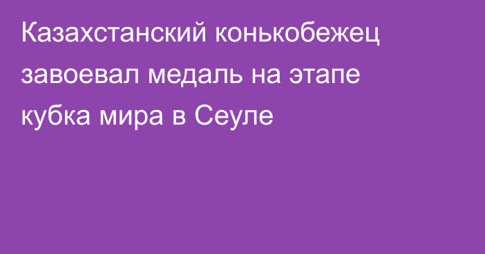 Казахстанский конькобежец завоевал медаль на этапе кубка мира в Сеуле