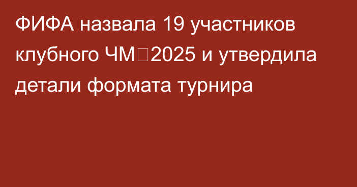 ФИФА назвала 19 участников клубного ЧМ‑2025 и утвердила детали формата турнира