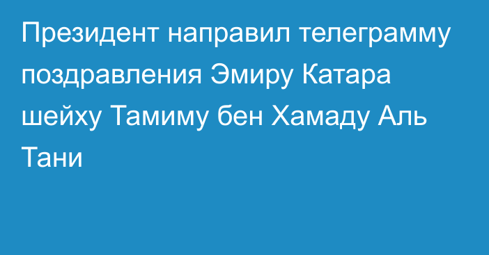 Президент направил телеграмму поздравления Эмиру Катара шейху Тамиму бен Хамаду Аль Тани