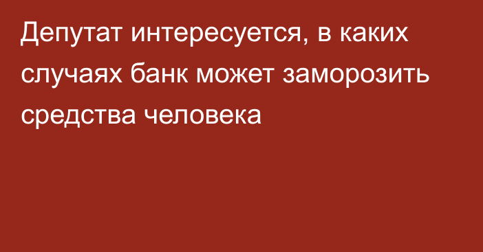 Депутат интересуется, в каких случаях банк может заморозить средства человека